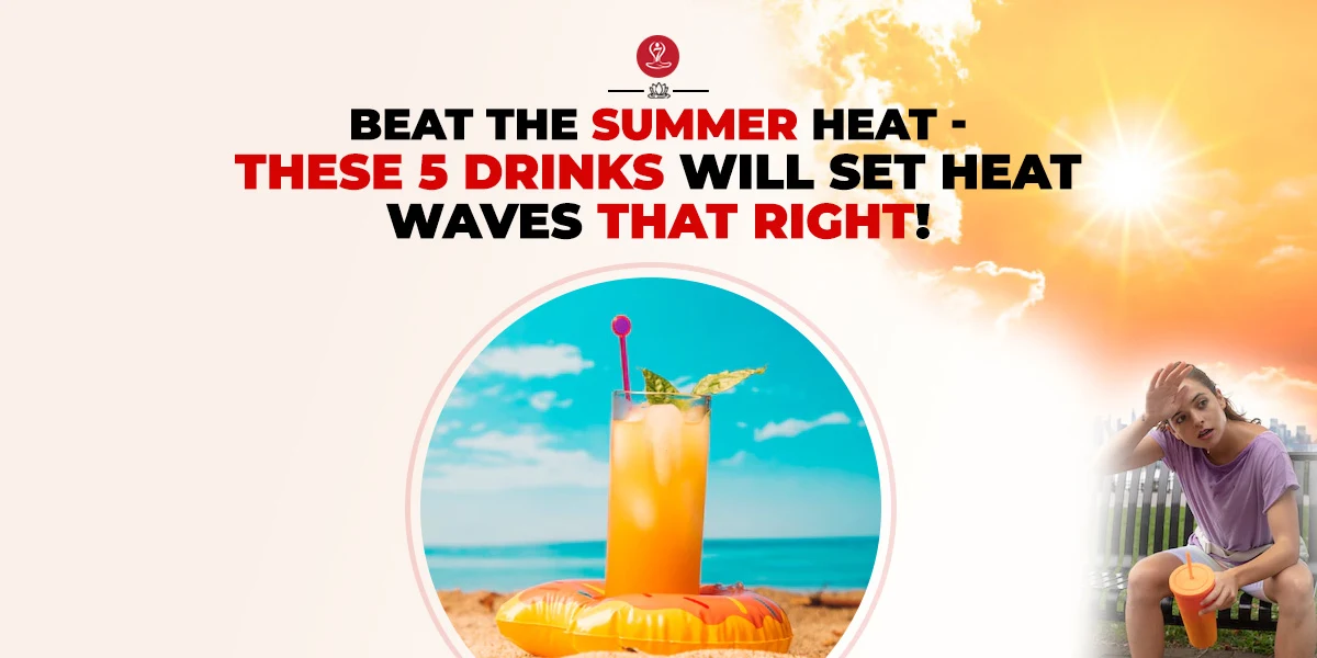 Beat The Summer Heat – These 5 Drinks Will Set Heat Waves That Right!